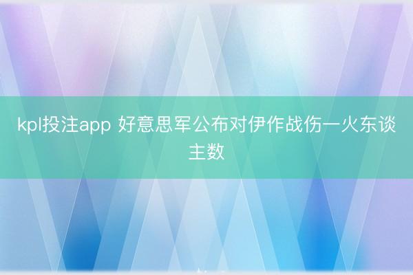 kpl投注app 好意思军公布对伊作战伤一火东谈主数