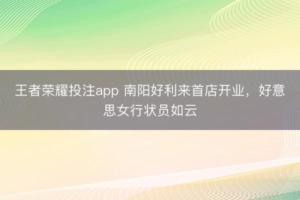 王者荣耀投注app 南阳好利来首店开业，好意思女行状员如云