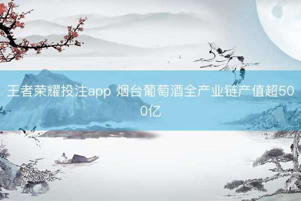 王者荣耀投注app 烟台葡萄酒全产业链产值超500亿