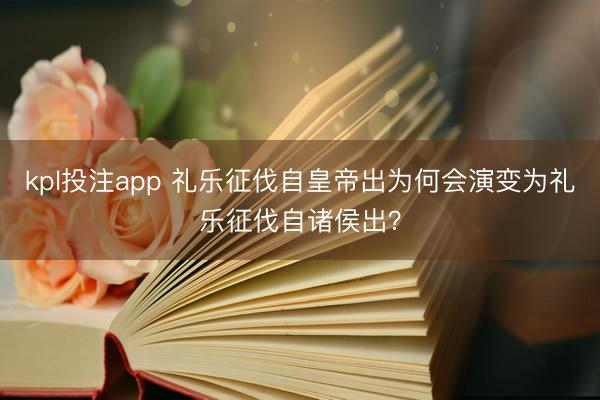 kpl投注app 礼乐征伐自皇帝出为何会演变为礼乐征伐自诸侯出？