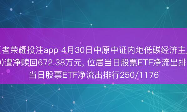 王者荣耀投注app 4月30日中原中证内地低碳经济主题ETF(159790)遭净赎回672.38万元, 位居当日股票ETF净流出排行250/1176