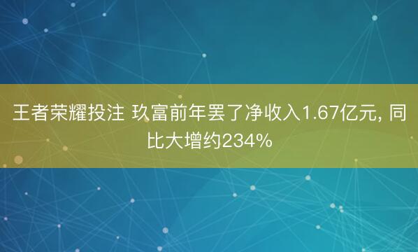 王者荣耀投注 玖富前年罢了净收入1.67亿元, 同比大增约234%