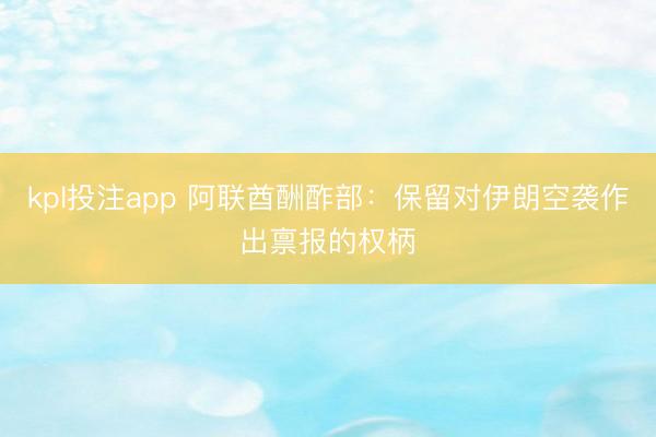 kpl投注app 阿联酋酬酢部：保留对伊朗空袭作出禀报的权柄
