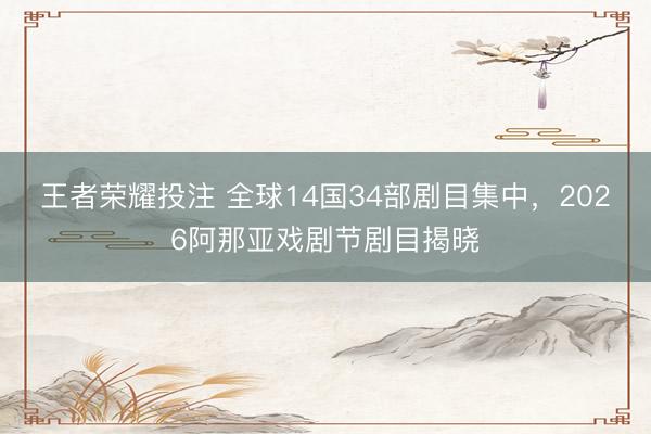 王者荣耀投注 全球14国34部剧目集中，2026阿那亚戏剧节剧目揭晓