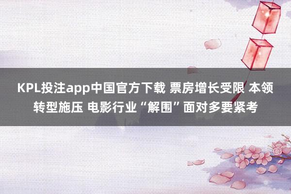 KPL投注app中国官方下载 票房增长受限 本领转型施压 电影行业“解围”面对多要紧考