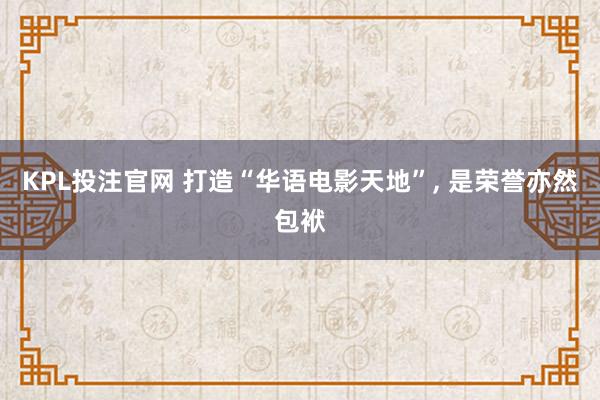 KPL投注官网 打造“华语电影天地”, 是荣誉亦然包袱