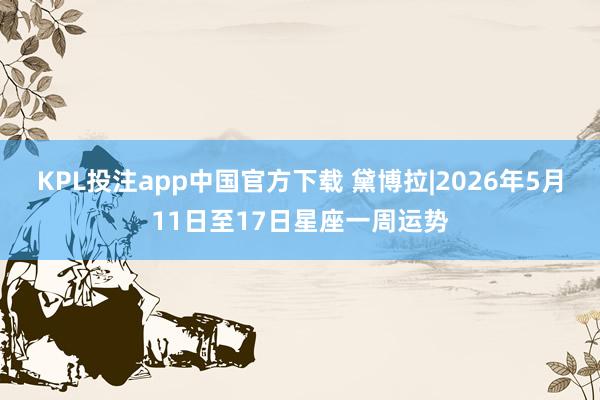 KPL投注app中国官方下载 黛博拉|2026年5月11日至17日星座一周运势
