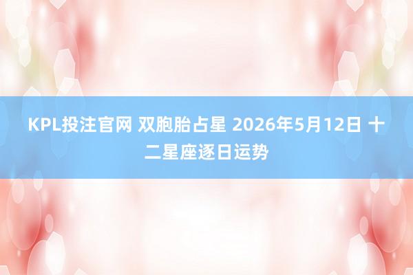 KPL投注官网 双胞胎占星 2026年5月12日 十二星座逐日运势