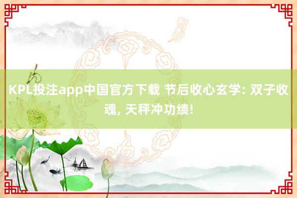 KPL投注app中国官方下载 节后收心玄学: 双子收魂， 天秤冲功绩!
