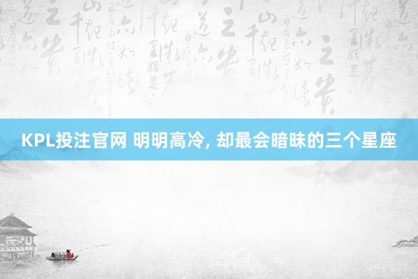 KPL投注官网 明明高冷，<a href=