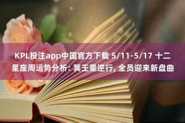 KPL投注app中国官方下载 5/11-5/17 十二星座周运势分析: 冥王星逆行， 全员迎来新盘曲