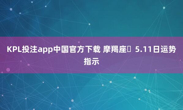 KPL投注app中国官方下载 摩羯座♑5.11日运势指示