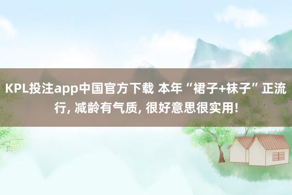 KPL投注app中国官方下载 本年“裙子+袜子”正流行， 减龄有气质， 很好意思很实用!