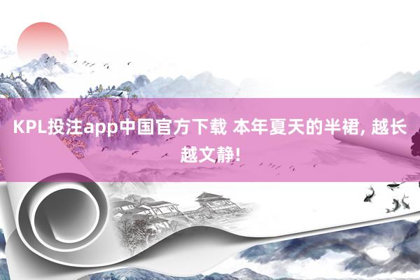 KPL投注app中国官方下载 本年夏天的半裙， 越长越文静!