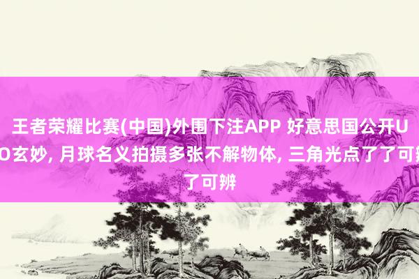 王者荣耀比赛(中国)外围下注APP 好意思国公开UFO玄妙， 月球名义拍摄多张不解物体， 三角光点了了可辨