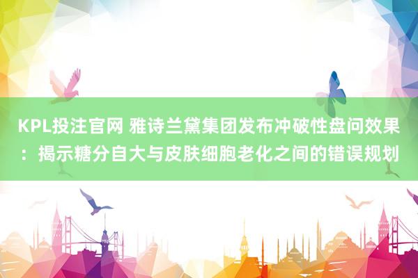 KPL投注官网 雅诗兰黛集团发布冲破性盘问效果：揭示糖分自大与皮肤细胞老化之间的错误规划