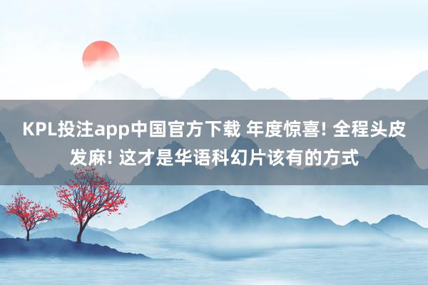 KPL投注app中国官方下载 年度惊喜! 全程头皮发麻! 这才是华语科幻片该有的方式