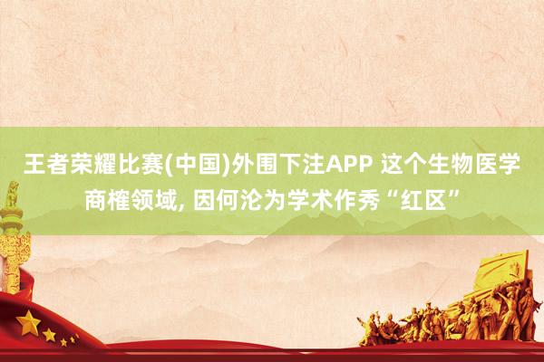 王者荣耀比赛(中国)外围下注APP 这个生物医学商榷领域， 因何沦为学术作秀“红区”