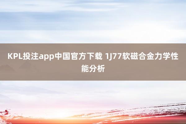 KPL投注app中国官方下载 1J77软磁合金力学性能分析