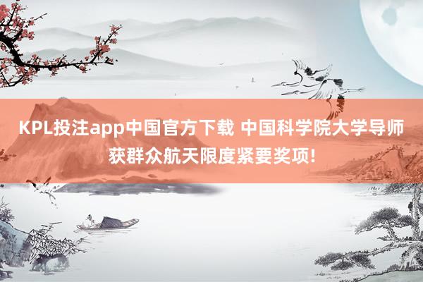 KPL投注app中国官方下载 中国科学院大学导师获群众航天限度紧要奖项!