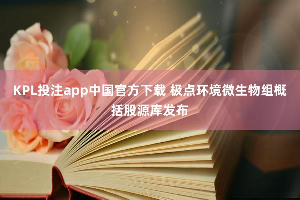 KPL投注app中国官方下载 极点环境微生物组概括股源库发布