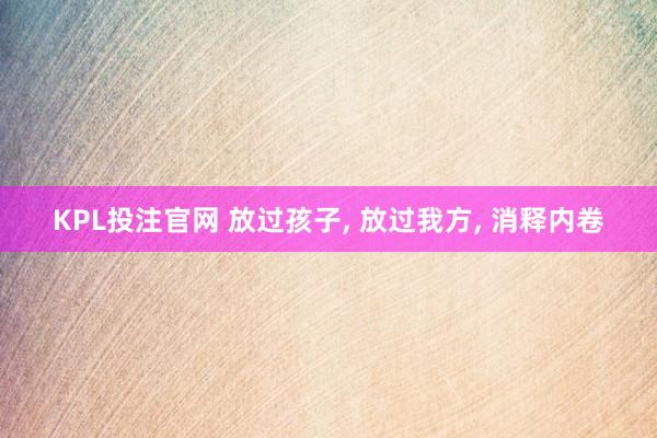 KPL投注官网 放过孩子， 放过我方， 消释内卷
