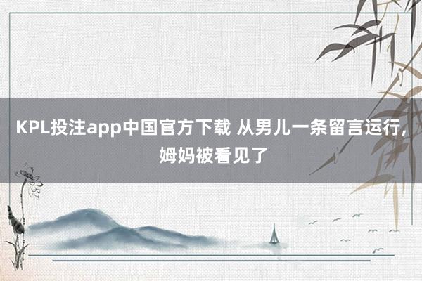 KPL投注app中国官方下载 从男儿一条留言运行, 姆妈被看见了