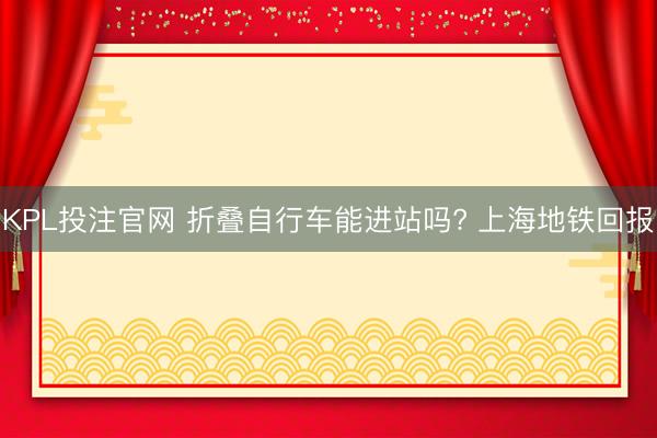 KPL投注官网 折叠自行车能进站吗? 上海地铁回报