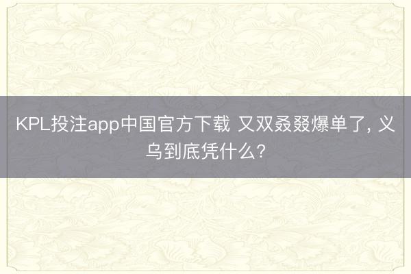 KPL投注app中国官方下载 又双叒叕爆单了，<a href=