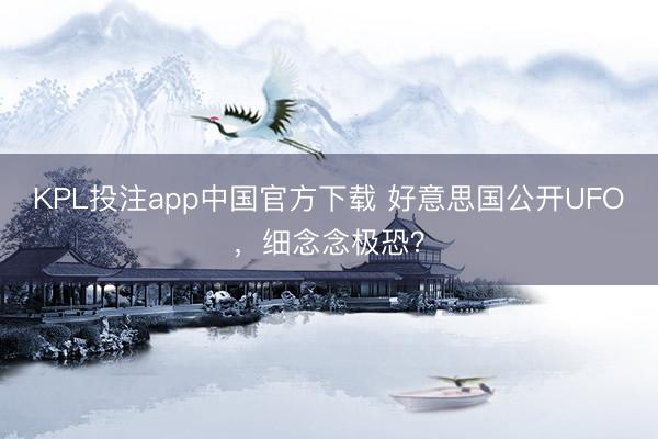 KPL投注app中国官方下载 好意思国公开UFO，细念念极恐？