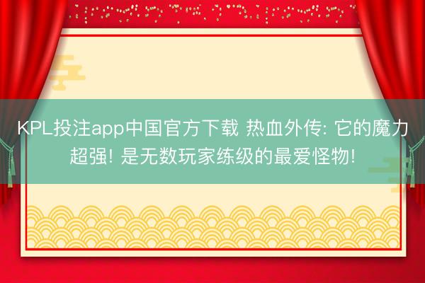 KPL投注app中国官方下载 热血外传: 它的魔力超强! 是无数玩家练级的最爱怪物!