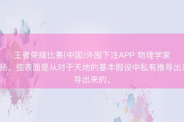 王者荣耀比赛(中国)外围下注APP 物理学家们阐扬，弦表面是从对于天地的基本假设中私有推导出来的。