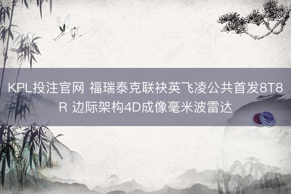 KPL投注官网 福瑞泰克联袂英飞凌公共首发8T8R 边际架构4D成像毫米波雷达