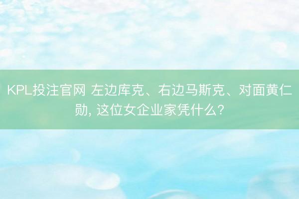 KPL投注官网 左边库克、右边马斯克、对面黄仁勋， 这位女企业家凭什么?