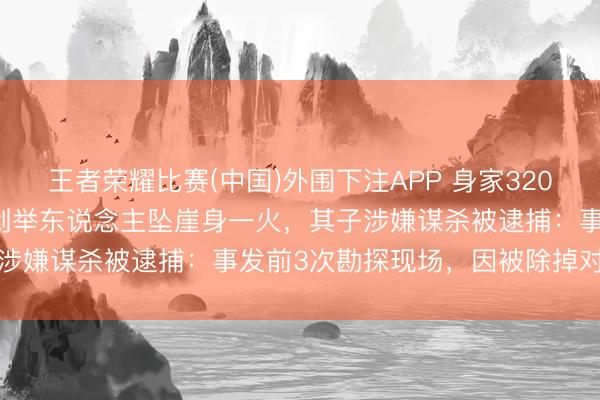 王者荣耀比赛(中国)外围下注APP 身家320亿元，前卫巨头Mango创举东说念主坠崖身一火，其子涉嫌谋杀被逮捕：事发前3次勘探现场，因被除掉对父生恨