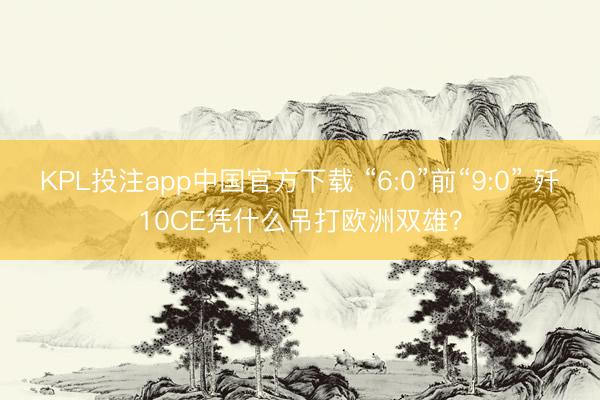 KPL投注app中国官方下载 “6:0”前“9:0” 歼10CE凭什么吊打欧洲双雄？