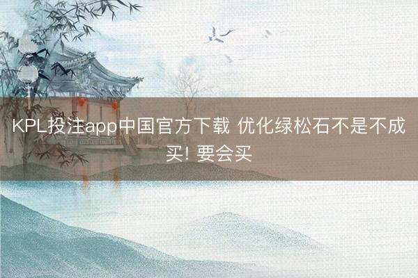 KPL投注app中国官方下载 优化绿松石不是不成买! 要会买