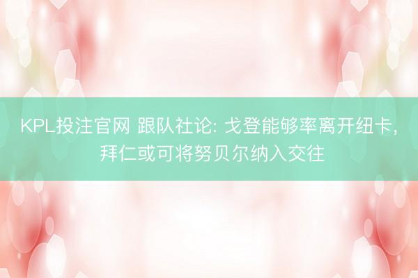 KPL投注官网 跟队社论: 戈登能够率离开纽卡， 拜仁或可将努贝尔纳入交往
