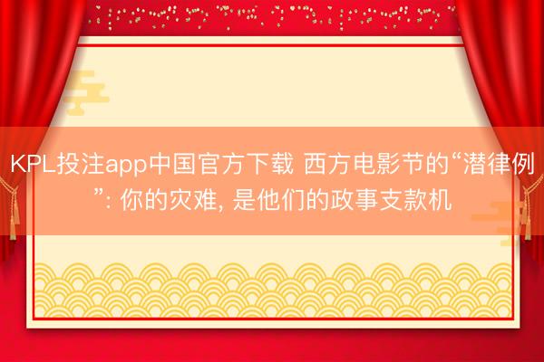 KPL投注app中国官方下载 西方电影节的“潜律例”: 你的灾难， 是他们的政事支款机