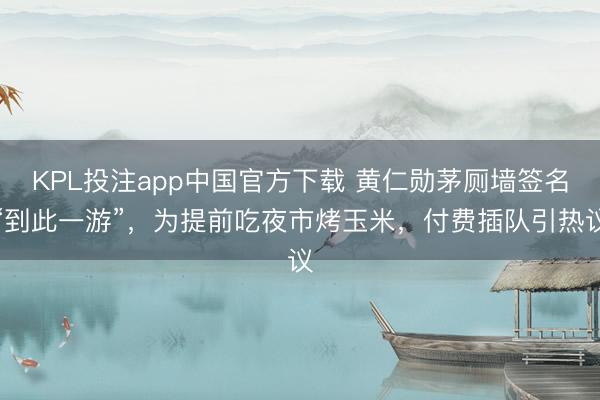 KPL投注app中国官方下载 黄仁勋茅厕墙签名“到此一游”，为提前吃夜市烤玉米，付费插队引热议
