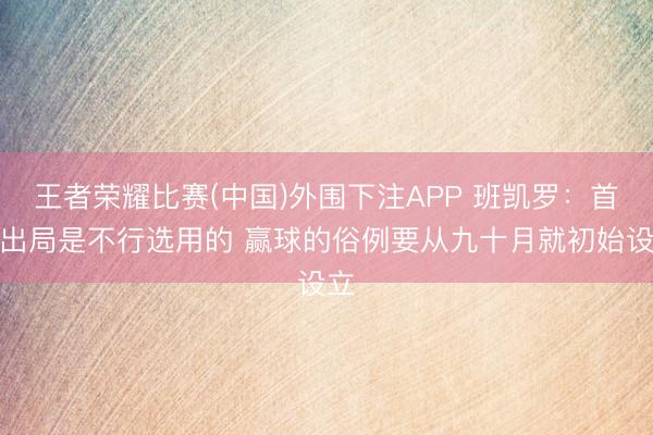 王者荣耀比赛(中国)外围下注APP 班凯罗：首轮出局是不行选用的 赢球的俗例要从九十月就初始设立
