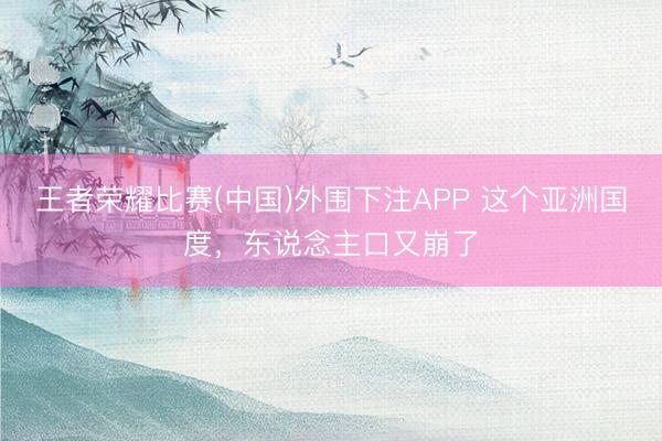 王者荣耀比赛(中国)外围下注APP 这个亚洲国度，东说念主口又崩了
