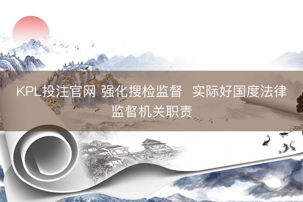 KPL投注官网 强化搜检监督  实际好国度法律监督机关职责