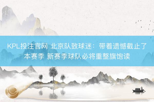 KPL投注官网 北京队致球迷：带着遗憾截止了本赛季 新赛季球队必将重整旗饱读