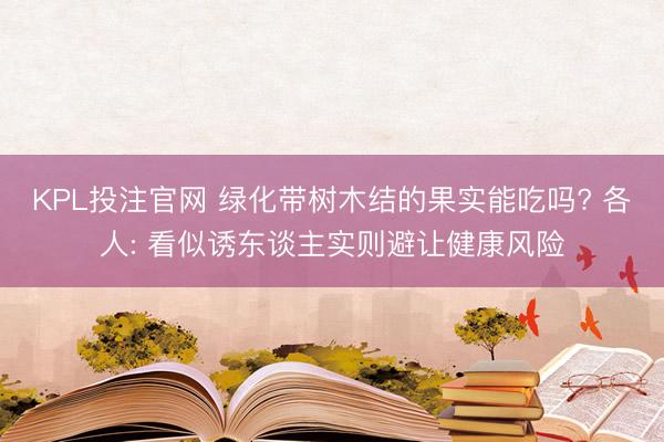 KPL投注官网 绿化带树木结的果实能吃吗? 各人: 看似诱东谈主实则避让健康风险