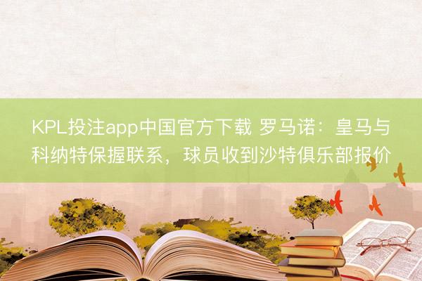 KPL投注app中国官方下载 罗马诺：皇马与科纳特保握联系，球员收到沙特俱乐部报价