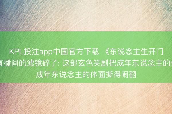 KPL投注app中国官方下载 《东说念主生开门红》影评|当直播间的滤镜碎了: 这部玄色笑剧把成年东说念主的体面撕得闹翻