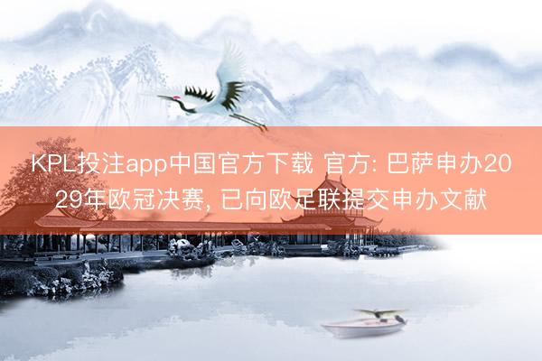 KPL投注app中国官方下载 官方: 巴萨申办2029年欧冠决赛， 已向欧足联提交申办文献