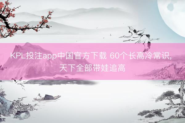 KPL投注app中国官方下载 60个长高冷常识，<a href=