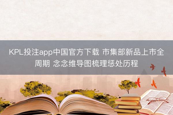 KPL投注app中国官方下载 市集部新品上市全周期 念念维导图梳理惩处历程